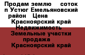 Продам землю 25 соток п.Устюг Емельяновский район › Цена ­ 600 000 - Красноярский край Недвижимость » Земельные участки продажа   . Красноярский край